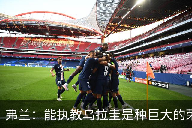 弗兰：能执教乌拉圭是种巨大的荣幸，同时也意味着重大的责任