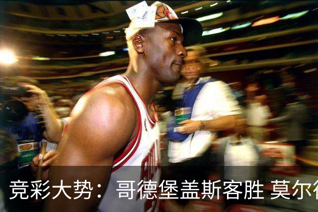 竞彩大势：哥德堡盖斯客胜 莫尔德带走三分