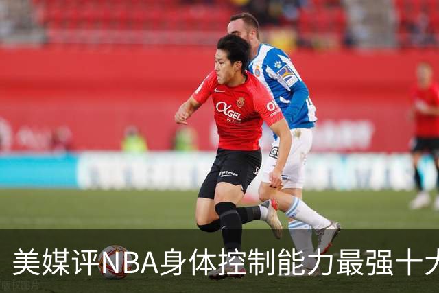 美媒评NBA身体控制能力最强十大球星，詹姆斯仅第9，欧文力压科比