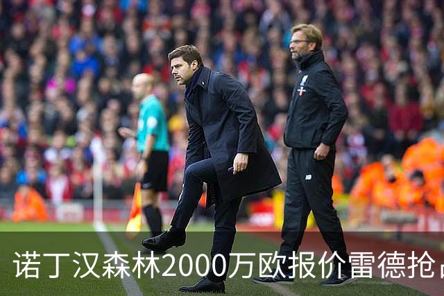 诺丁汉森林2000万欧报价雷德抢占先机，曼联再不动手就晚了