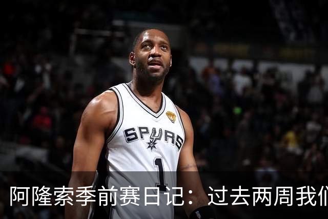 阿隆索季前赛日记：过去两周我们进步很大，也有更多的了解