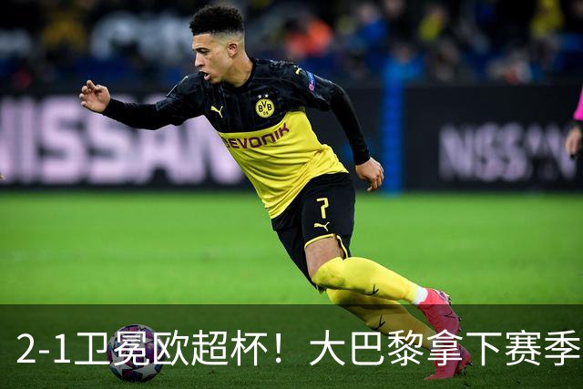 2‑1卫冕欧超杯！大巴黎拿下赛季首冠，连续两年击败英超球队