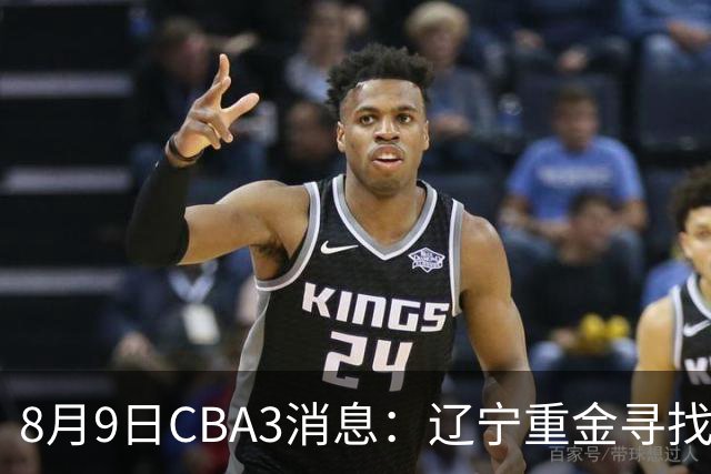 8月9日CBA3消息：辽宁重金寻找张镇麟替身，上海男篮出手报价2米18超级大外援